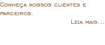 Conheça nossos clientes e parceiros. Leia mais... 
